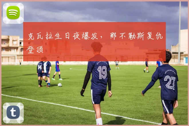 克瓦拉生日夜爆发，那不勒斯复仇登顶