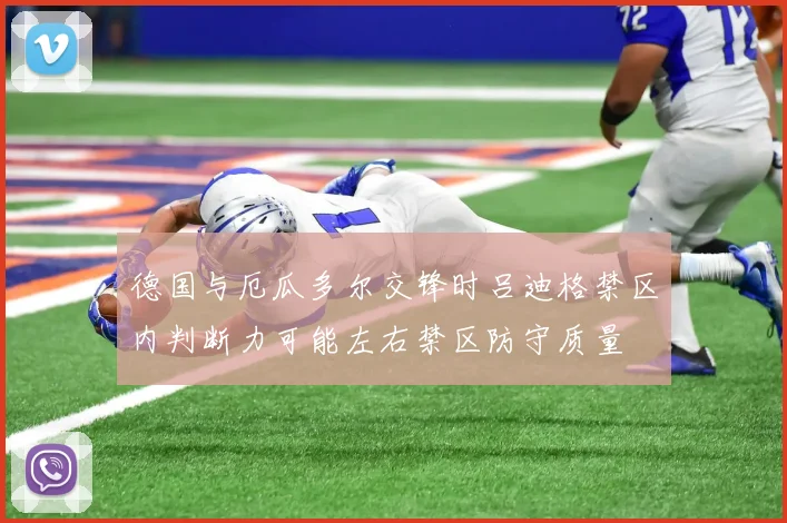 德国与厄瓜多尔交锋时吕迪格禁区内判断力可能左右禁区防守质量