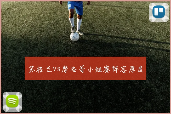 苏格兰vs摩洛哥小组赛阵容厚度