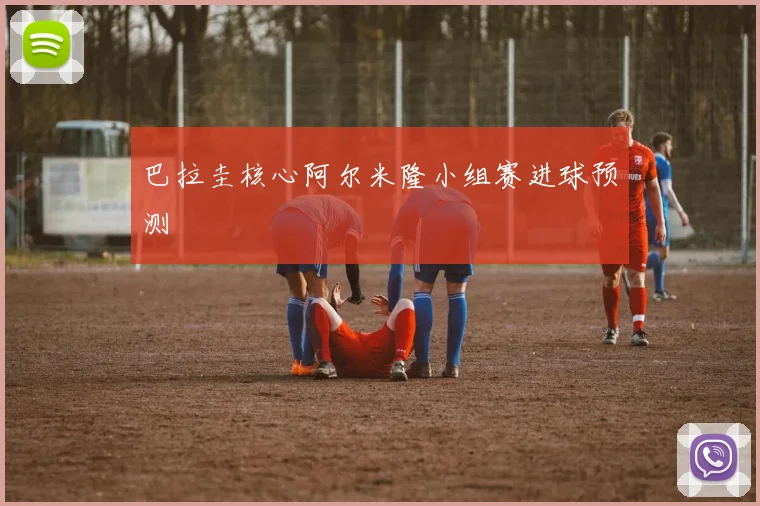 巴拉圭核心阿尔米隆小组赛进球预测
