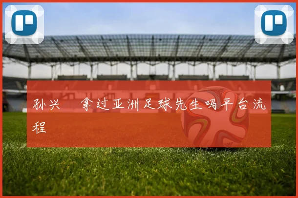 孙兴慜拿过亚洲足球先生吗平台流程