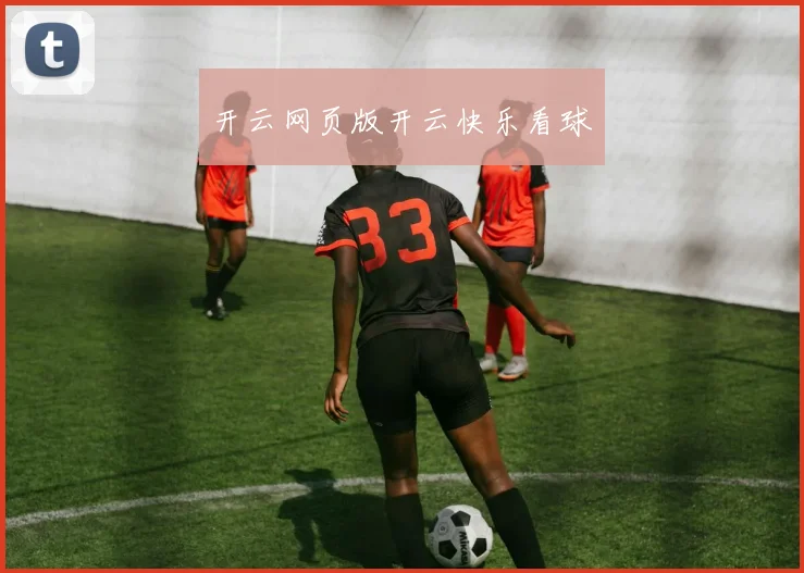开云网页版开云快乐看球