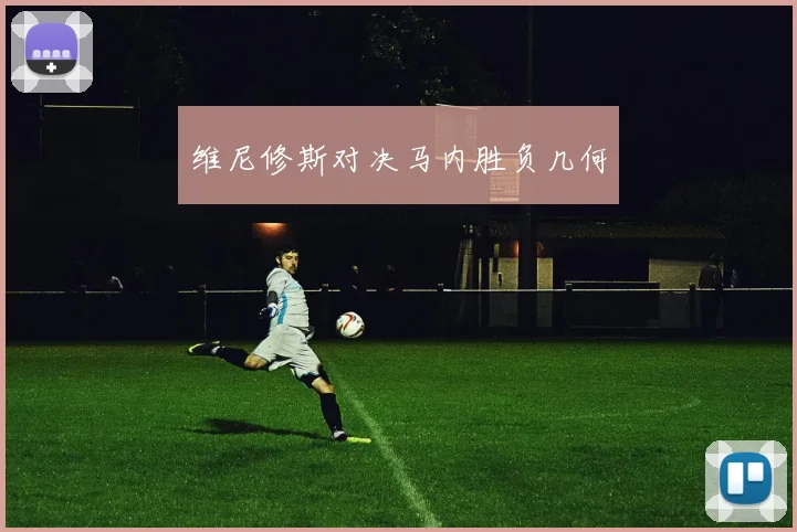 维尼修斯对决马内胜负几何
