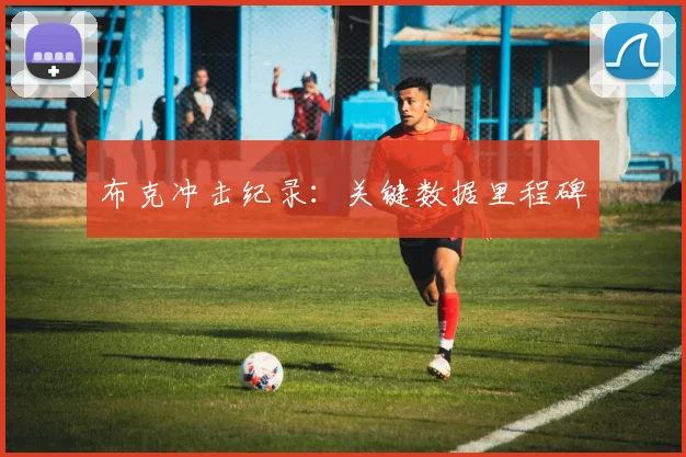 布克冲击纪录:关键数据里程碑