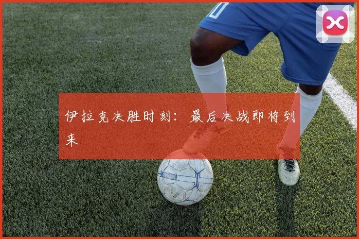 伊拉克决胜时刻:最后决战即将到来