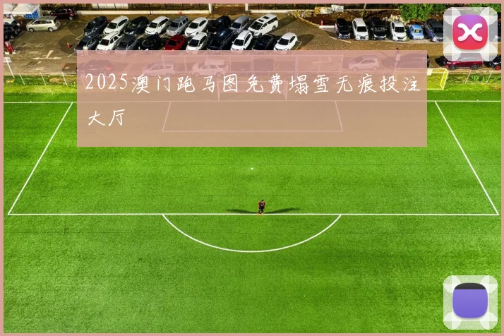 2025澳门跑马图免费塌雪无痕投注大厅