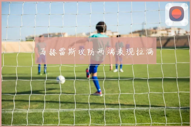 马赫雷斯攻防两端表现拉满