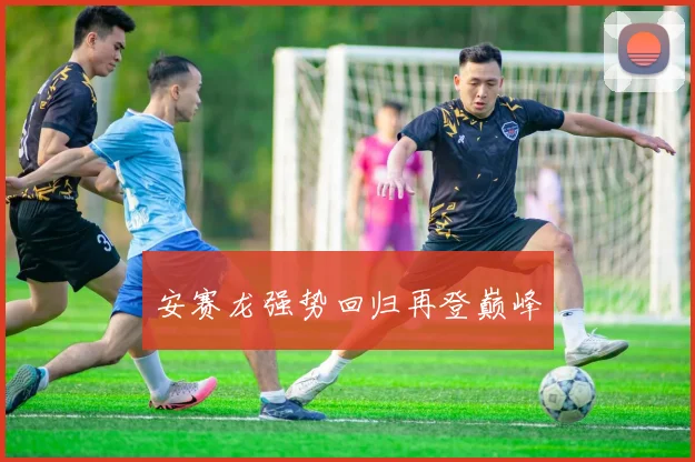 安赛龙强势回归再登巅峰