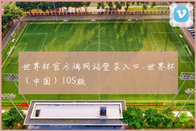世界杯官方端网站登录入口_世界杯(中国)IOS版