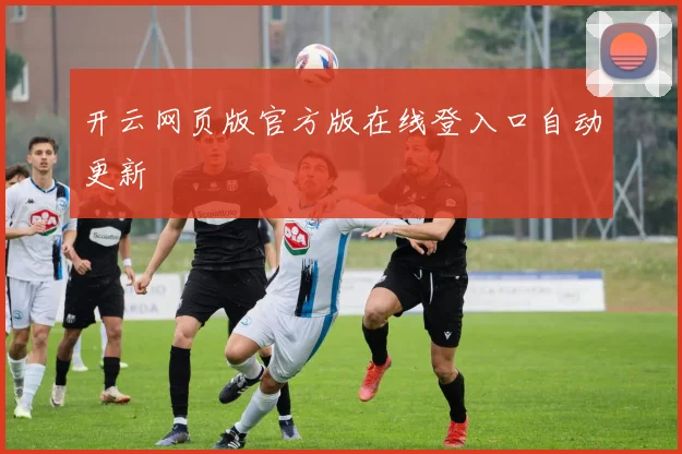 开云网页版官方版在线登入口自动更新
