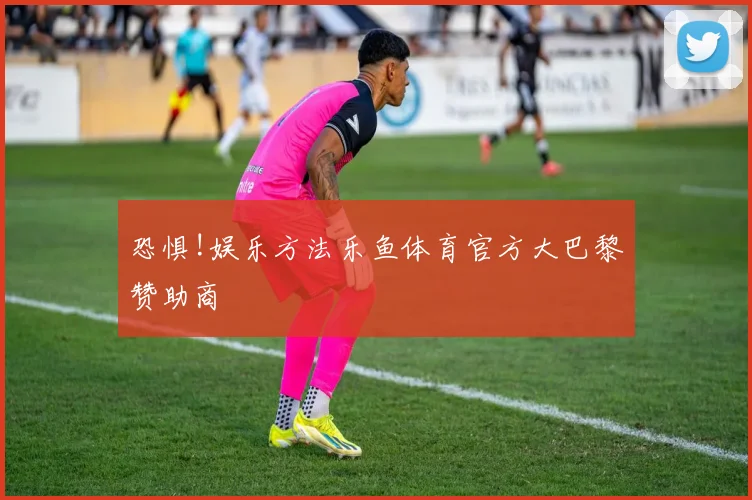 恐惧!娱乐方法乐鱼体育官方大巴黎赞助商