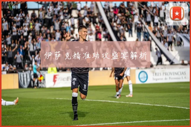 伊萨克精准助攻盛宴解析