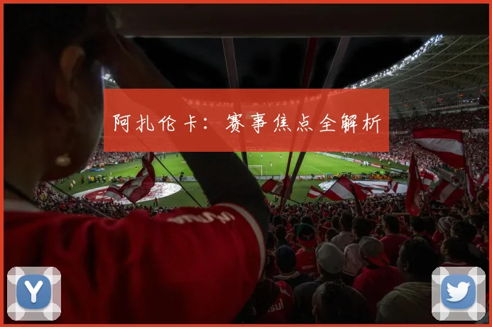 阿扎伦卡:赛事焦点全解析