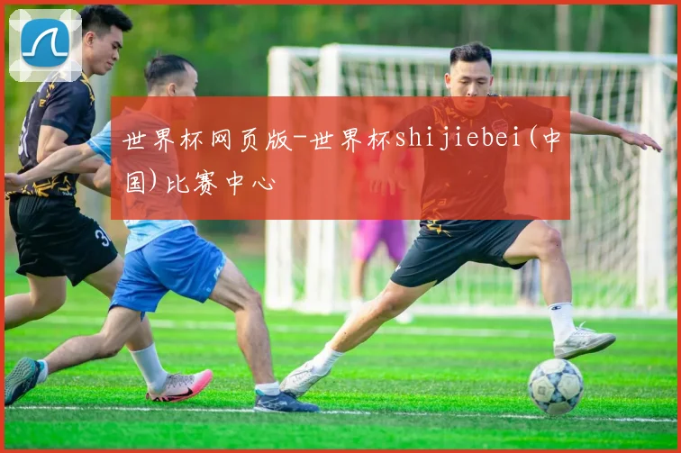 世界杯网页版-世界杯shijiebei(中国)比赛中心