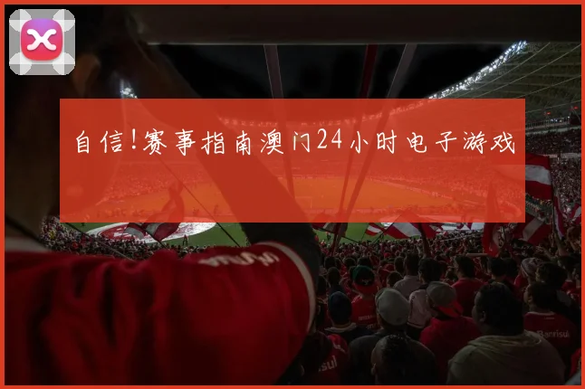 自信!赛事指南澳门24小时电子游戏
