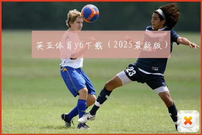 英亚体育y6下载（2025最新版）