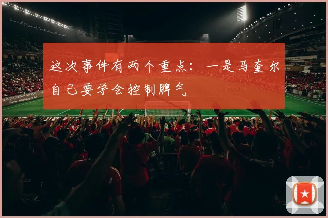 这次事件有两个重点：一是马奎尔自己要学会控制脾气