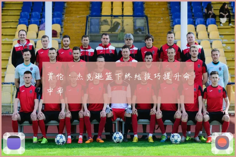 贾伦·杰克逊篮下终结技巧提升命中率