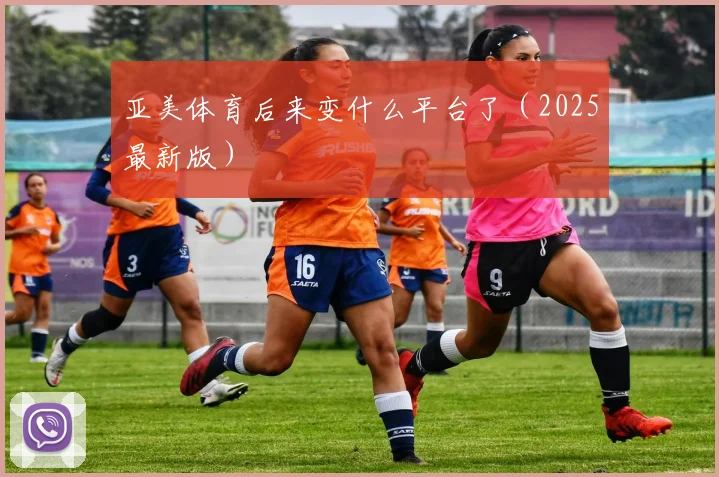 亚美体育后来变什么平台了（2025最新版）