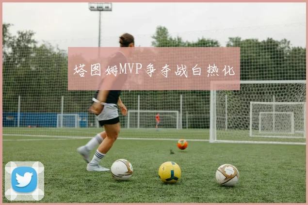 塔图姆MVP争夺战白热化