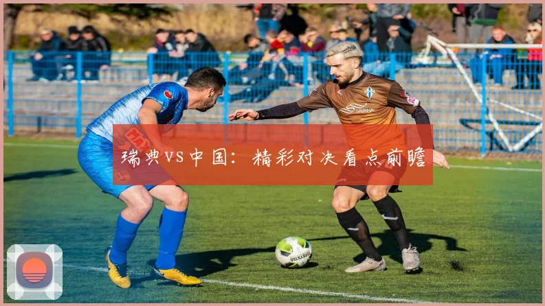 瑞典vs中国：精彩对决看点前瞻