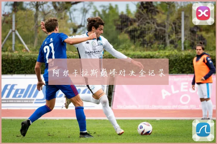 阿尔卡拉斯巅峰对决全记录