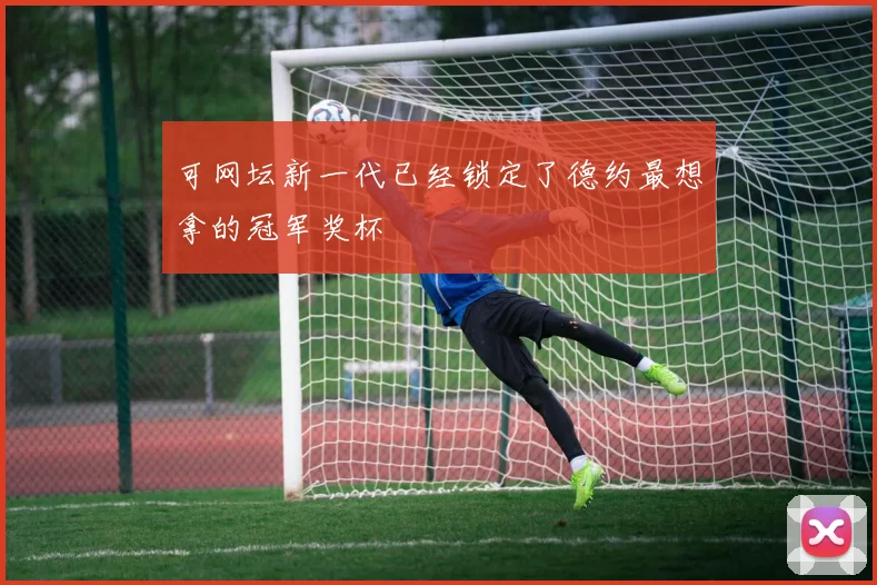 可网坛新一代已经锁定了德约最想拿的冠军奖杯