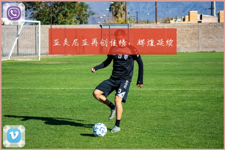 亚美尼亚再创佳绩，辉煌延续