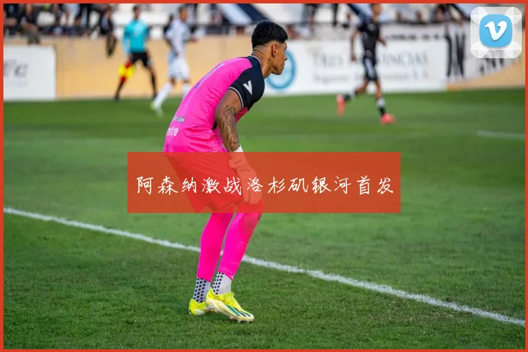 阿森纳激战洛杉矶银河首发