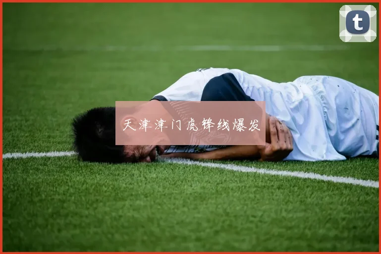 天津津门虎锋线爆发