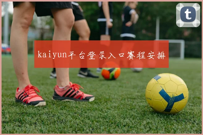 kaiyun平台登录入口赛程安排