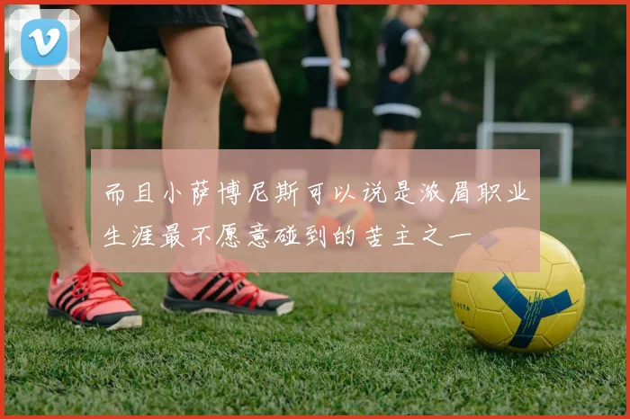 而且小萨博尼斯可以说是浓眉职业生涯最不愿意碰到的苦主之一