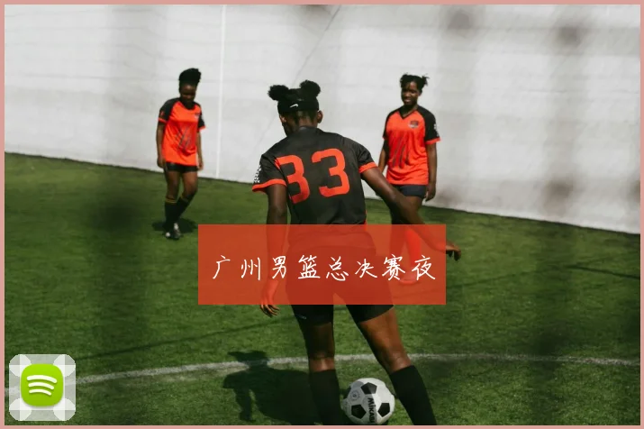 广州男篮总决赛夜