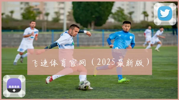飞速体育官网（2025最新版）