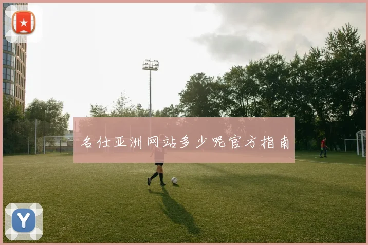 名仕亚洲网站多少呢官方指南