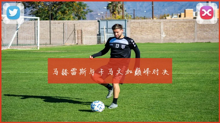马赫雷斯与卡马文加巅峰对决