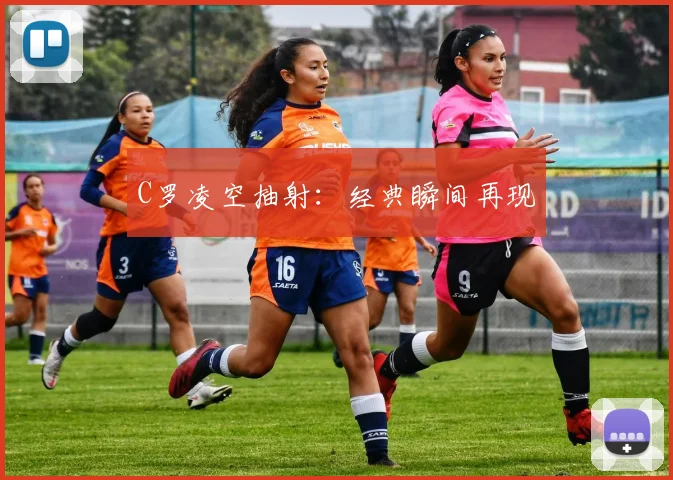 C罗凌空抽射：经典瞬间再现