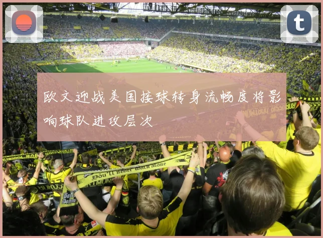 欧文迎战美国接球转身流畅度将影响球队进攻层次