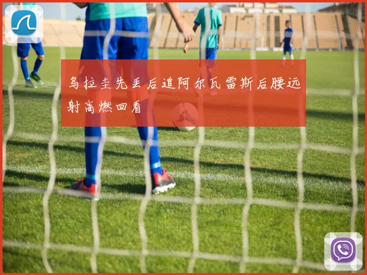 乌拉圭先丢后追阿尔瓦雷斯后腰远射高燃回看