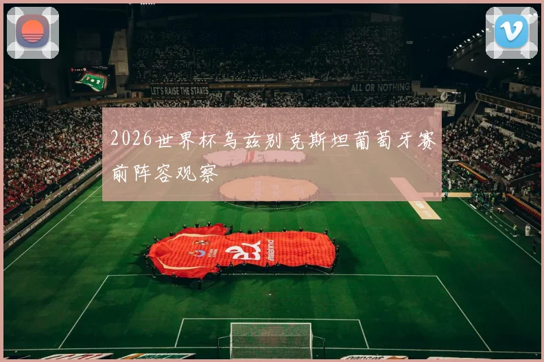 2026世界杯乌兹别克斯坦葡萄牙赛前阵容观察