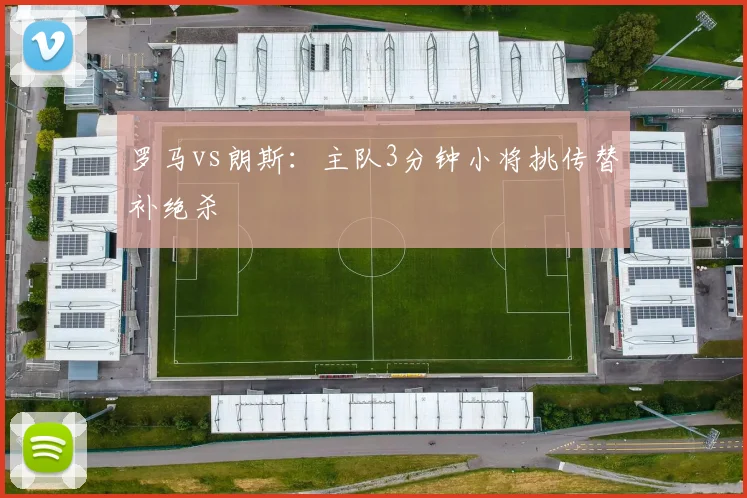 罗马vs朗斯：主队3分钟小将挑传替补绝杀