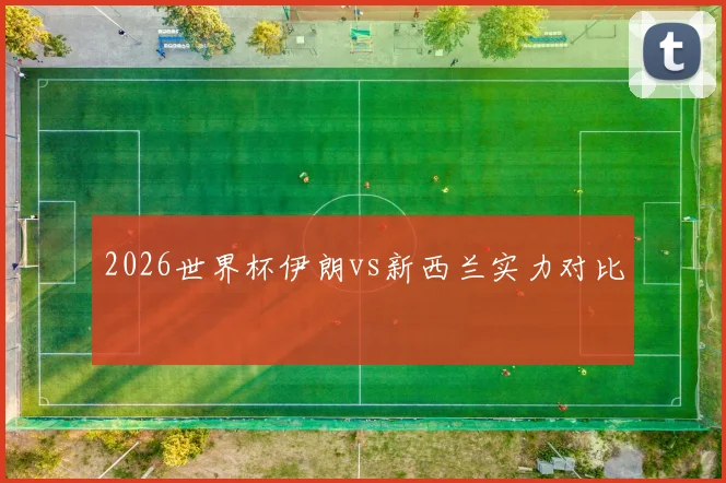2026世界杯伊朗vs新西兰实力对比