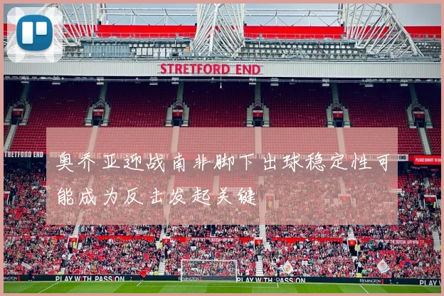 奥乔亚迎战南非脚下出球稳定性可能成为反击发起关键