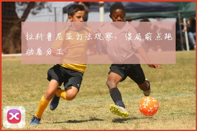 拉科鲁尼亚打法观察,僵局前点跑动看分工