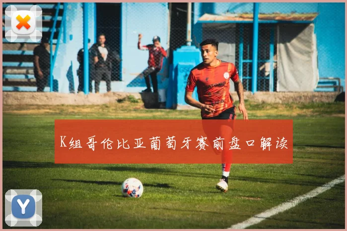 K组哥伦比亚葡萄牙赛前盘口解读