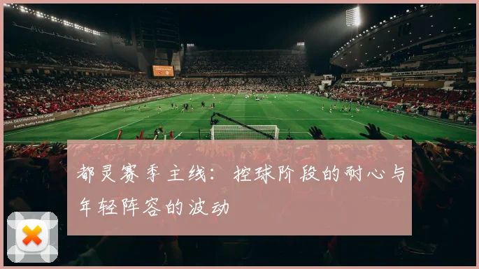 都灵赛季主线：控球阶段的耐心与年轻阵容的波动