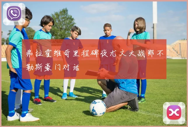 弗拉霍维奇里程碑夜尤文大战那不勒斯豪门对话