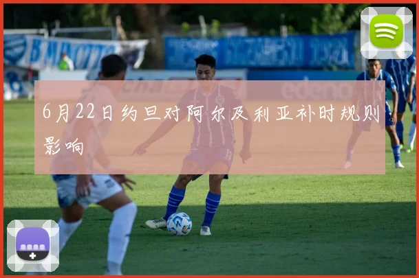 6月22日约旦对阿尔及利亚补时规则影响