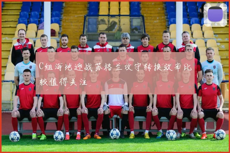 C组海地迎战苏格兰攻守转换效率比较值得关注