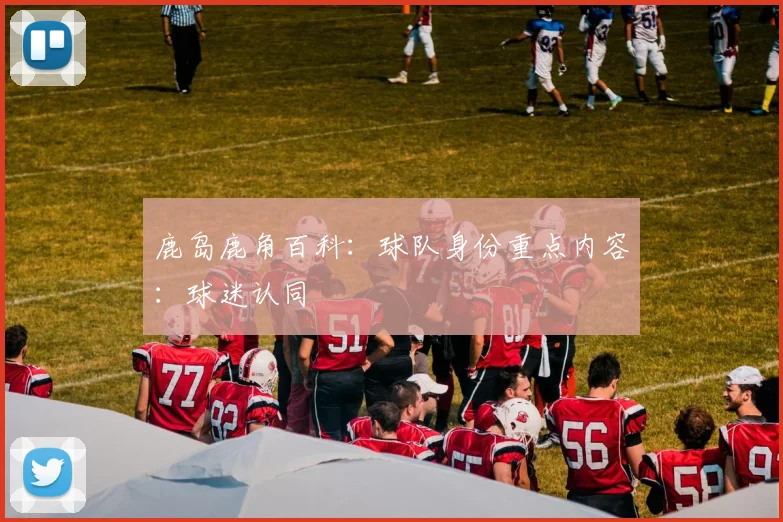 鹿岛鹿角百科：球队身份重点内容：球迷认同